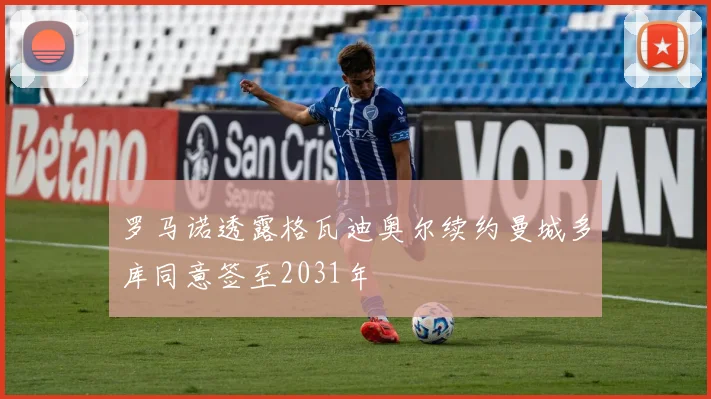 罗马诺透露格瓦迪奥尔续约曼城多库同意签至2031年