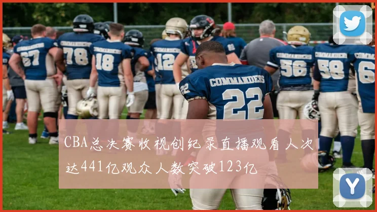 CBA总决赛收视创纪录直播观看人次达441亿观众人数突破123亿