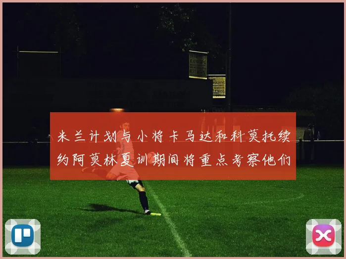 米兰计划与小将卡马达和科莫托续约阿莫林夏训期间将重点考察他们