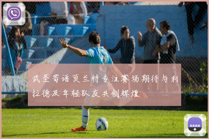 武圣寄语莫兰特专注赛场期待与利拉德及年轻队友共创辉煌