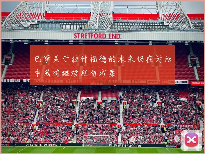 巴萨关于拉什福德的未来仍在讨论中或将继续租借方案