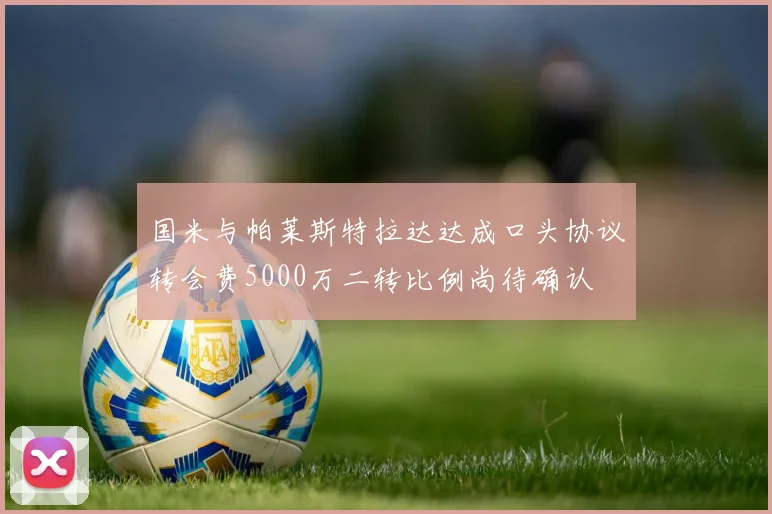 国米与帕莱斯特拉达达成口头协议转会费5000万二转比例尚待确认