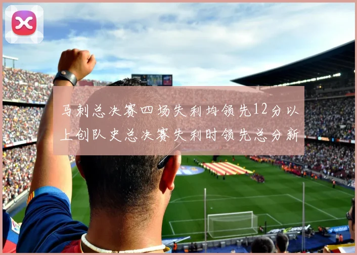 马刺总决赛四场失利均领先12分以上创队史总决赛失利时领先总分新纪录