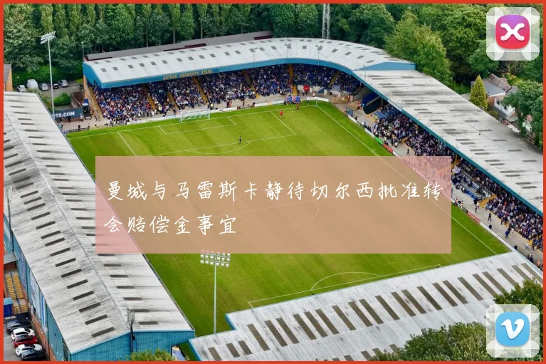 曼城与马雷斯卡静待切尔西批准转会赔偿金事宜