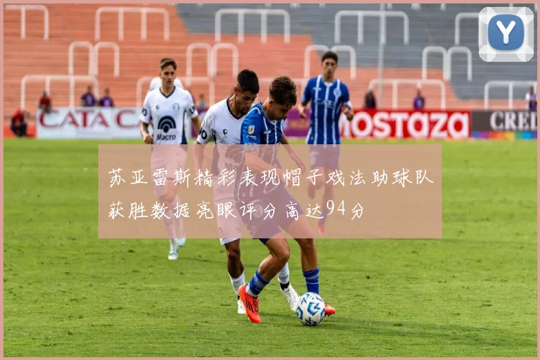 苏亚雷斯精彩表现帽子戏法助球队获胜数据亮眼评分高达94分