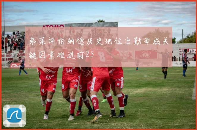 弗莱评伦纳德历史地位出勤率成关键因素难进前25