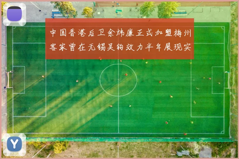中国香港后卫余炜廉正式加盟梅州客家曾在无锡吴钩效力半年展现实力