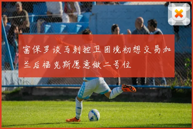 富保罗谈马刺控卫困境初想交易加兰后福克斯愿意做二号位
